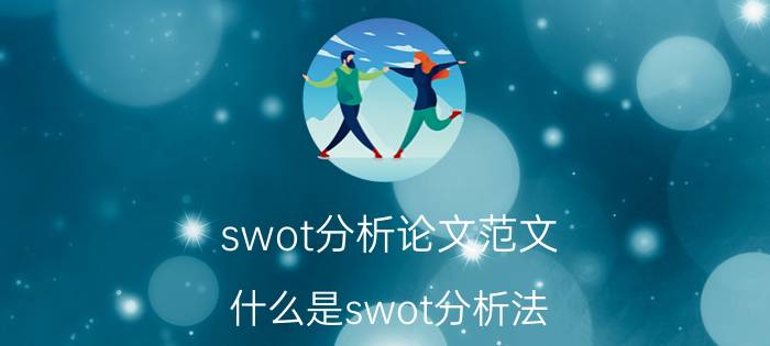 swot分析论文范文 什么是swot分析法？